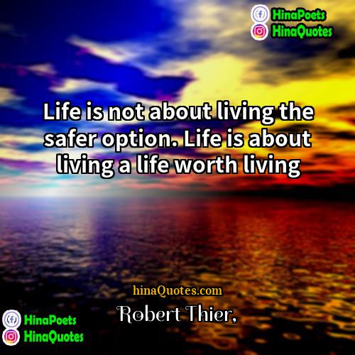 Robert Thier Quotes | Life is not about living the safer